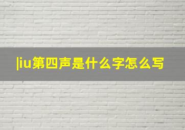 |iu第四声是什么字怎么写